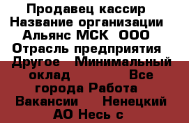 Продавец-кассир › Название организации ­ Альянс-МСК, ООО › Отрасль предприятия ­ Другое › Минимальный оклад ­ 25 000 - Все города Работа » Вакансии   . Ненецкий АО,Несь с.